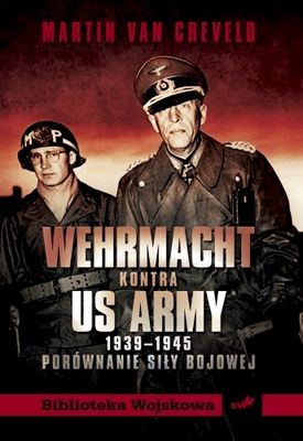Martin van Creweld, Wehrmacht kontra US Army 1939 - 1945. Porównanie siły bojowej (Instytut Wydawniczy Erica, 2011)