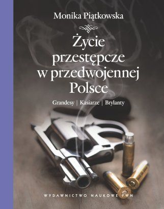 Monika Piątkowska, "Życie przestępcze w przedwojennej Polsce" Wydawnictwo Naukowe PWN 2012